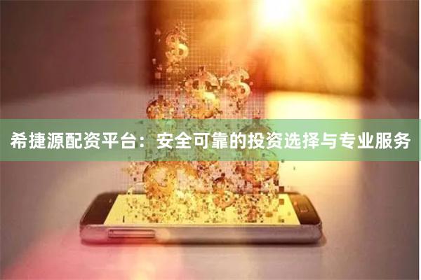 希捷源配资平台：安全可靠的投资选择与专业服务