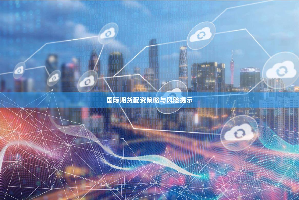 国际期货配资策略与风险提示