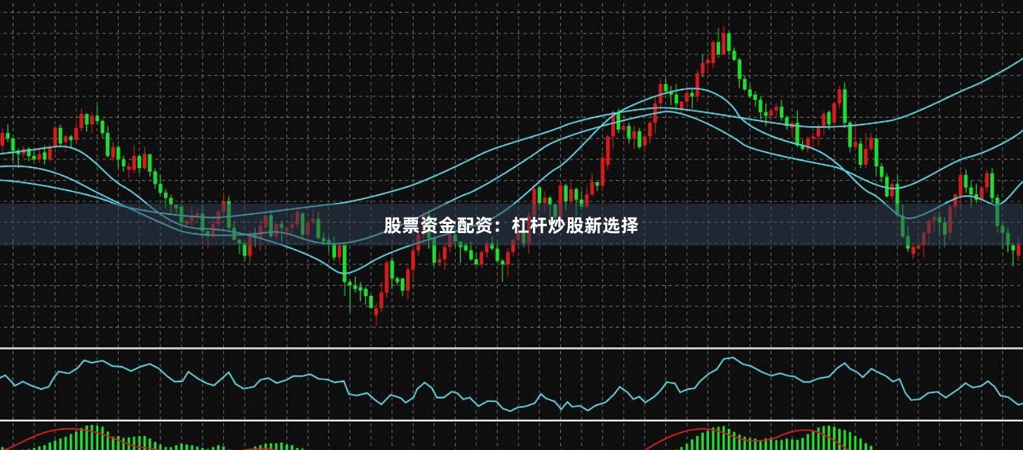 股票资金配资：杠杆炒股新选择